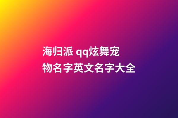 海归派 qq炫舞宠物名字英文名字大全